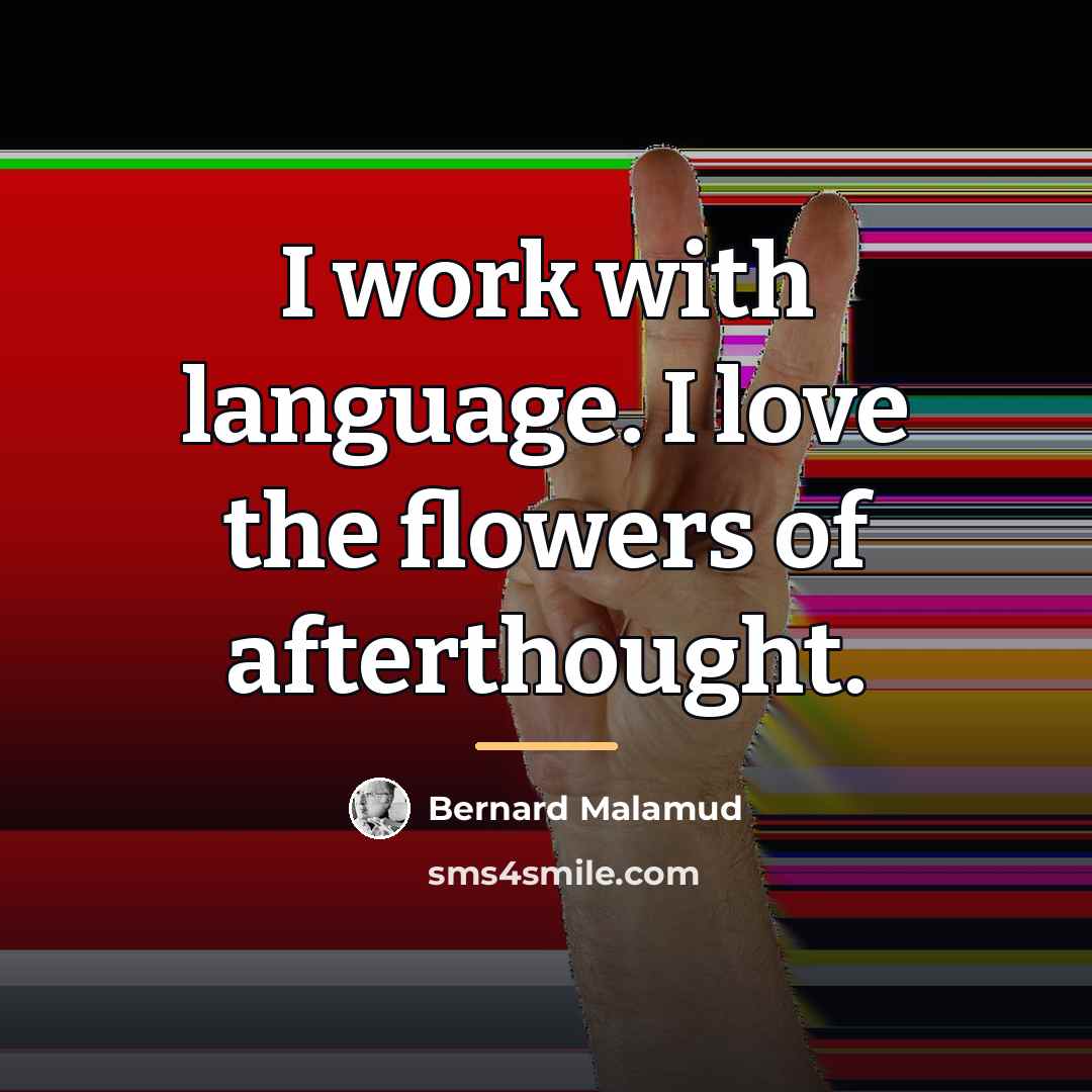 “I work with language. I love the flowers of afterthought.…” quote by Bernard Malamud