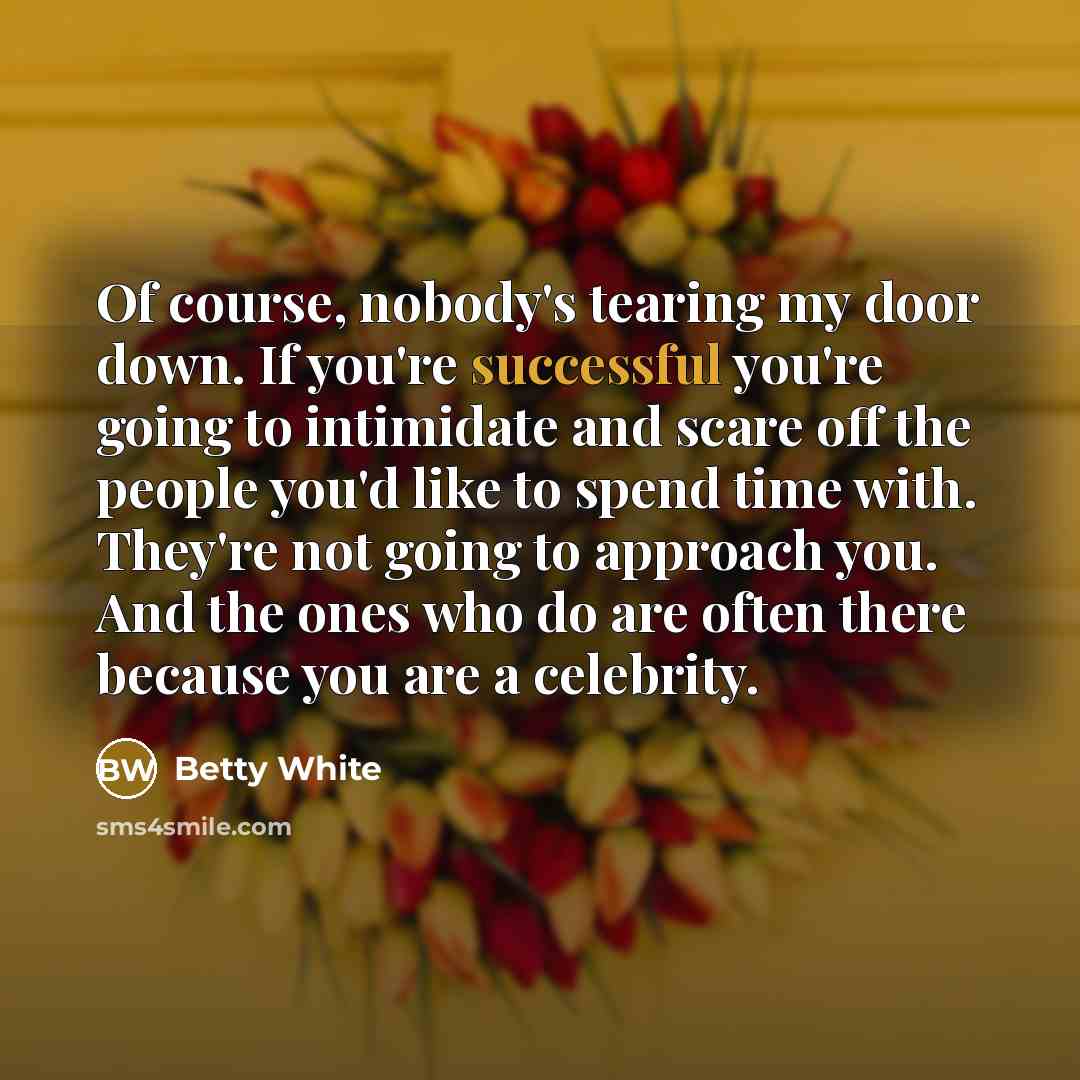 “Of course, nobody's tearing my door down. If you're successful…” quote by Betty White