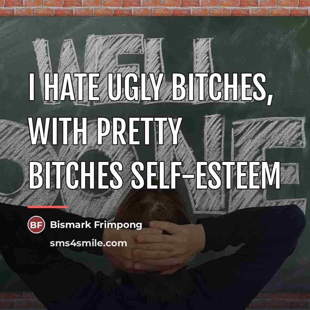 “I hate ugly bitches, with pretty bitches Self-Esteem…” quote by Bismark Frimpong