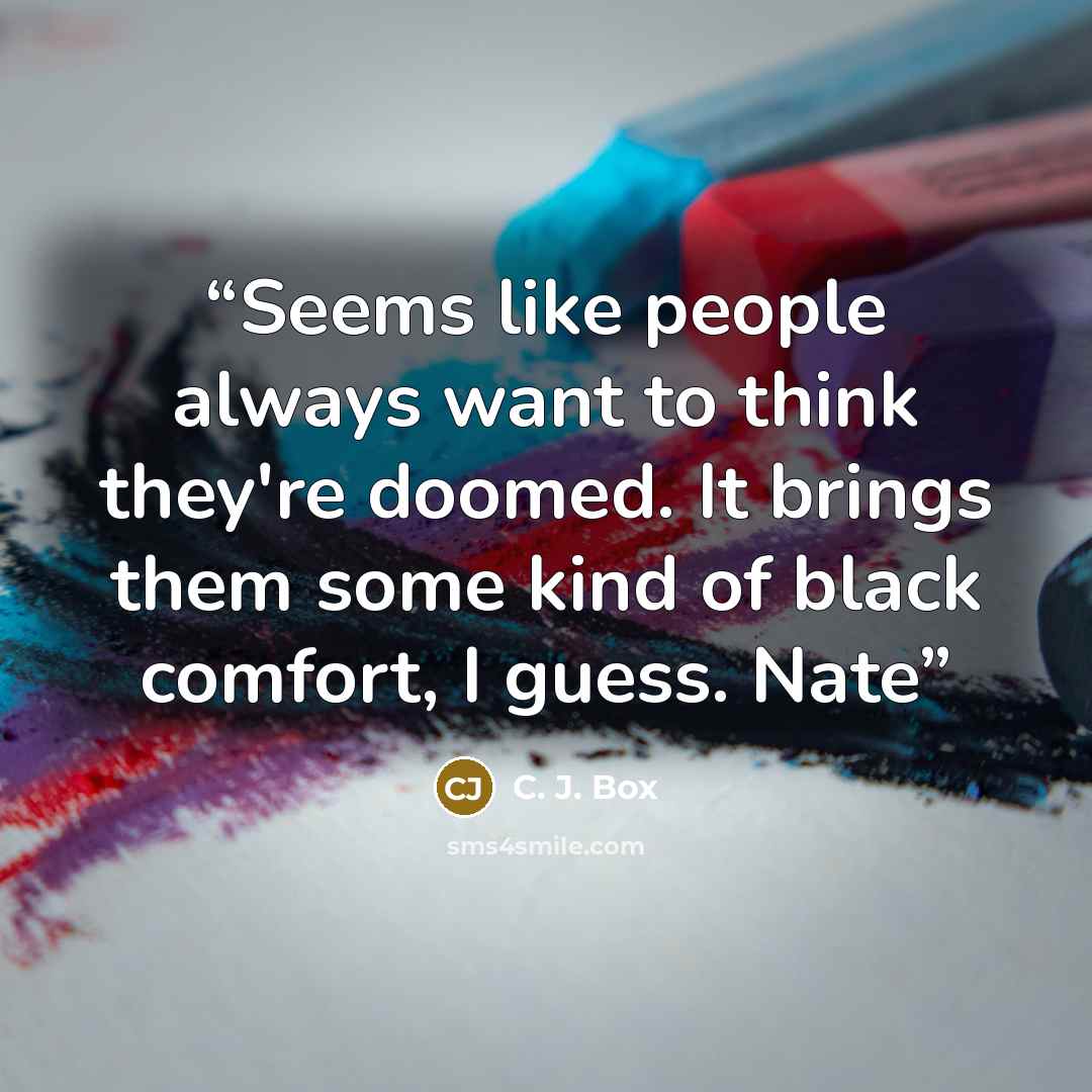 “Seems like people always want to think they're doomed. It brings them some kind of black comfort, I guess. Nate” quote by C. J. Box