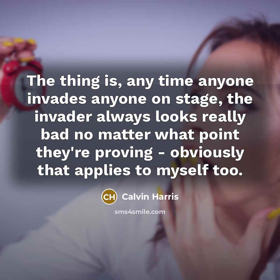 “The thing is, any time anyone invades anyone on stage,…” quote by Calvin Harris