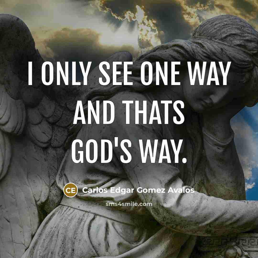 “I only see one way and thats GOD'S way.” quote by Carlos Edgar Gomez Avalos