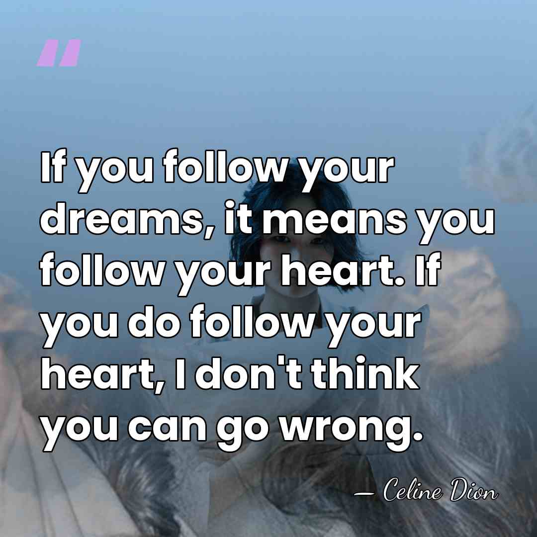 If you follow your dreams, it means you follow your heart. If&hellip; - Celine Dion