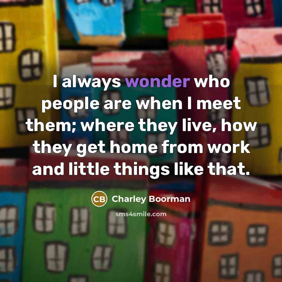 “I always wonder who people are when I meet them;…” quote by Charley Boorman