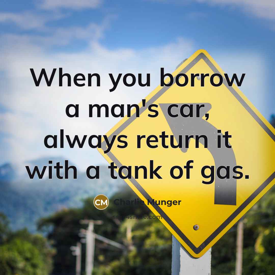 “When you borrow a man's car, always return it with…” quote by Charlie Munger