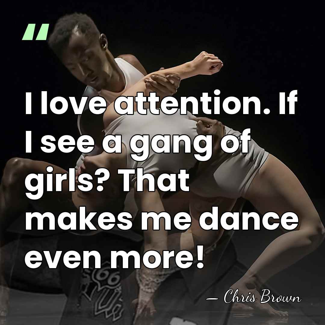 I love attention. If I see a gang of girls? That makes&hellip; - Chris Brown