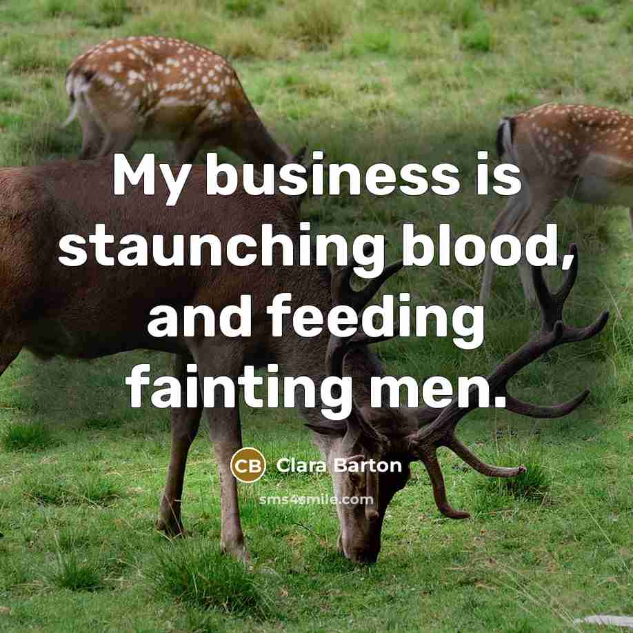 “My business is staunching blood, and feeding fainting men.…” quote by Clara Barton