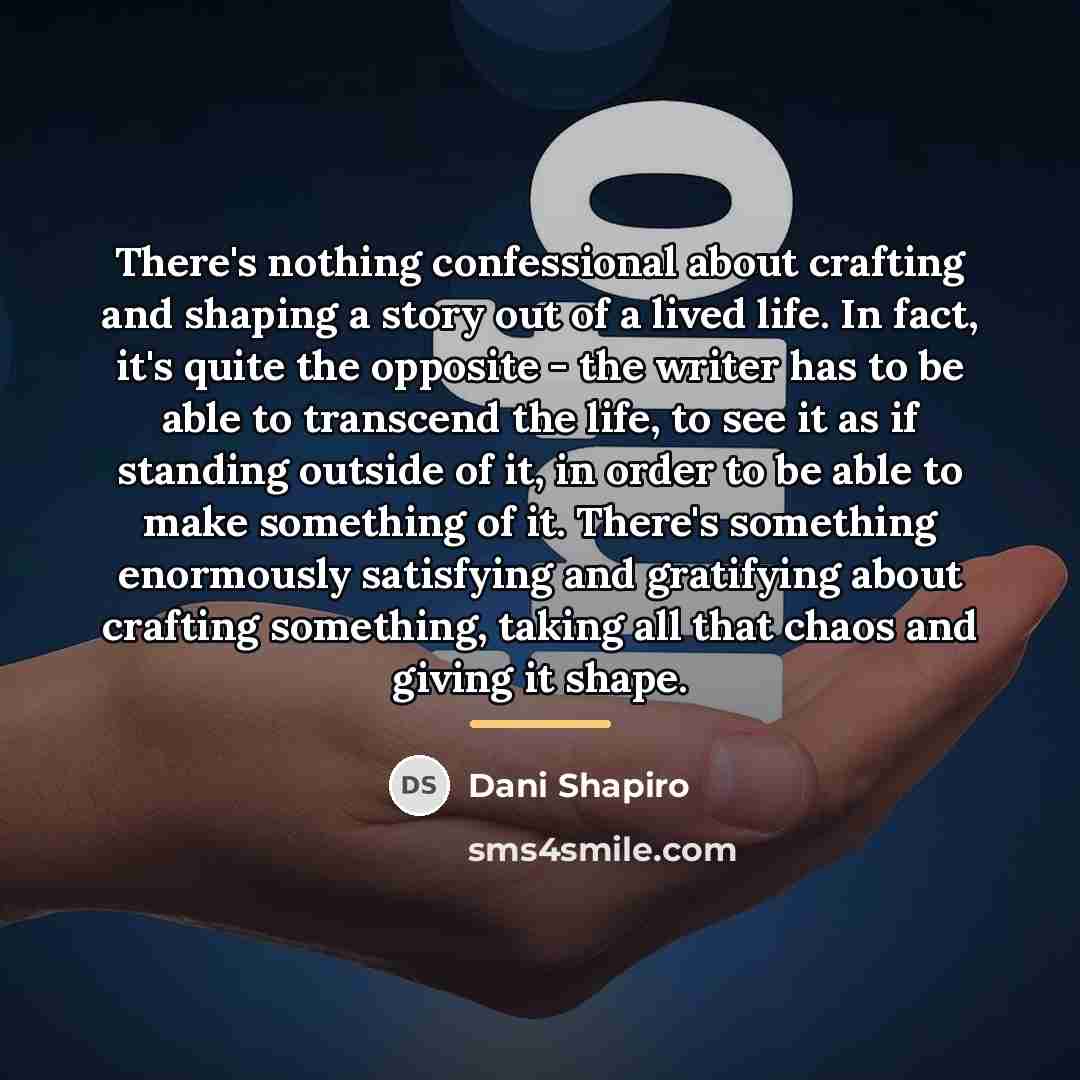 “There's nothing confessional about crafting and shaping a story out…” quote by Dani Shapiro
