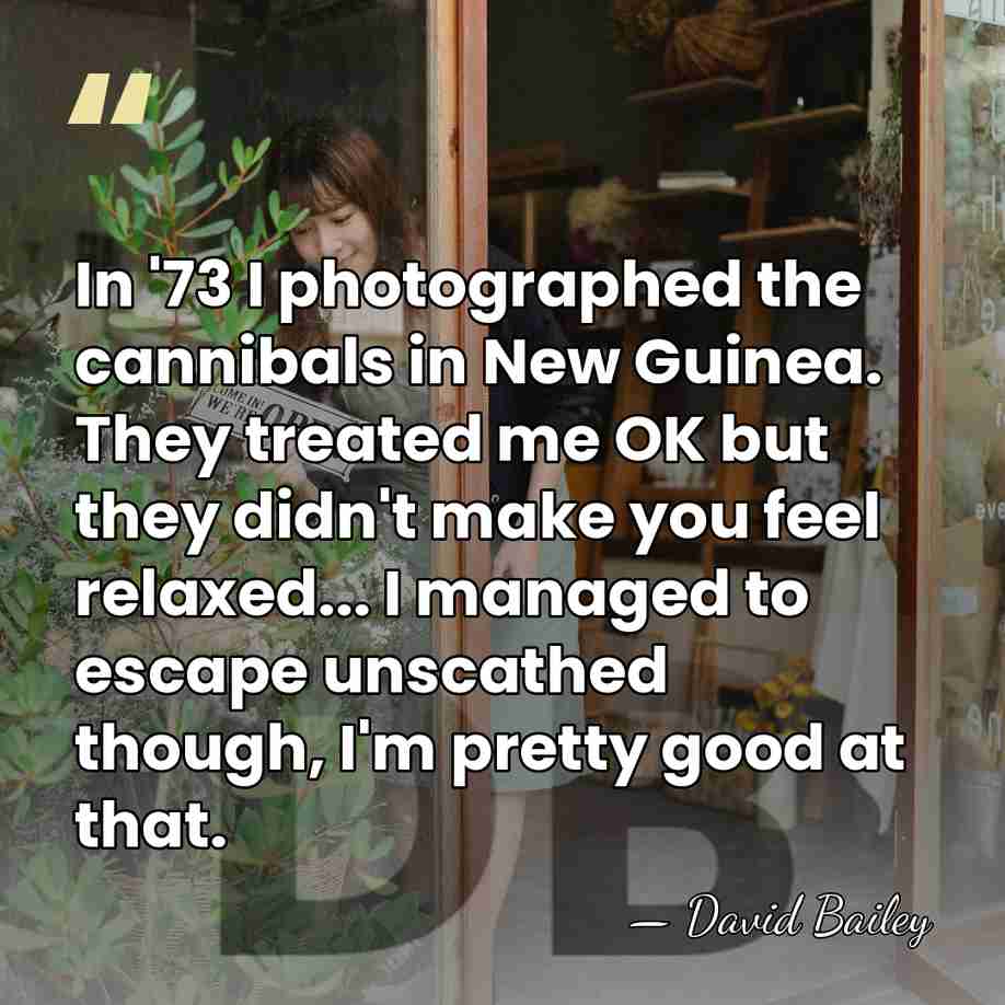 In '73 I photographed the cannibals in New Guinea. They treated me&hellip; - David Bailey