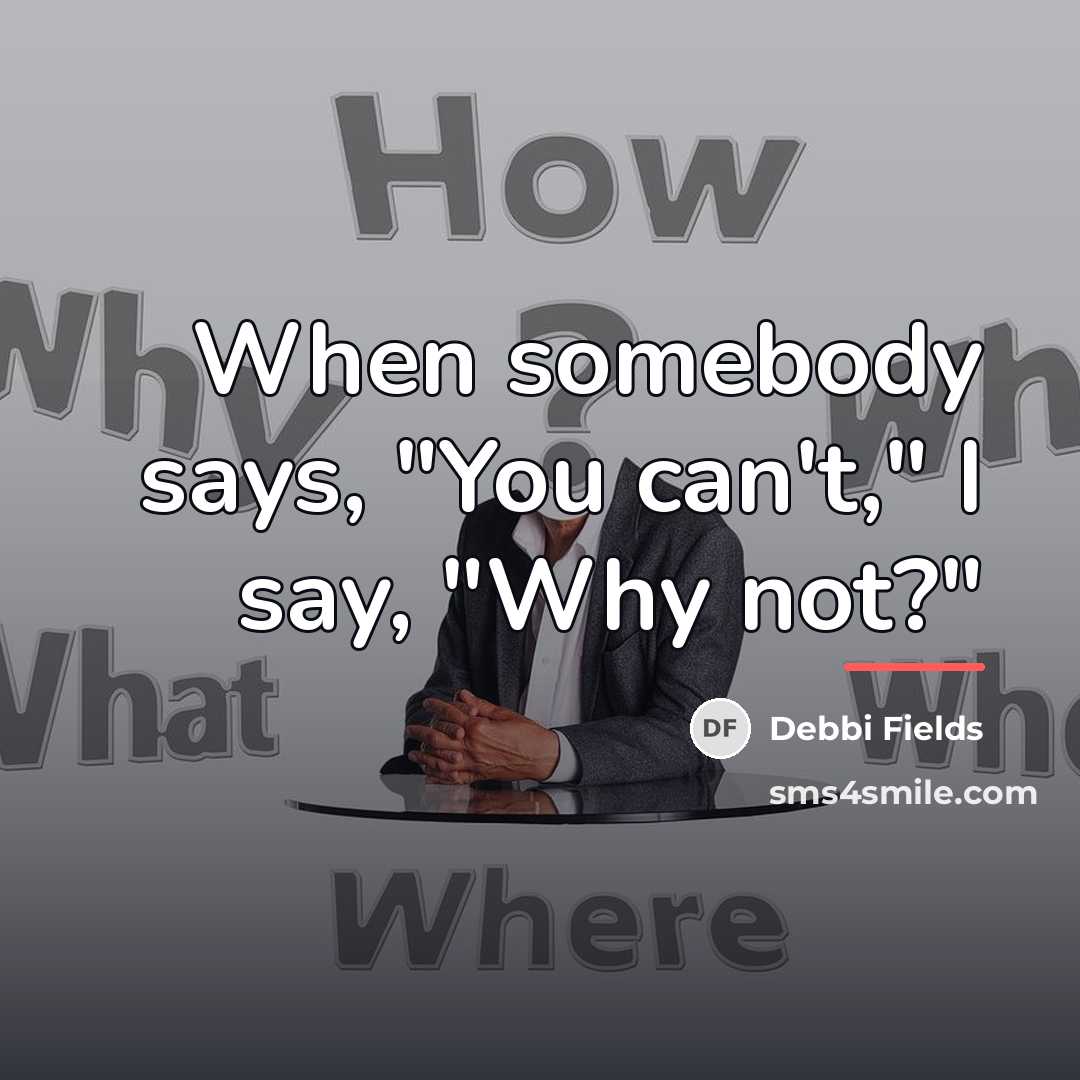 “When somebody says, "You can't," I say, "Why not?"…” quote by Debbi Fields