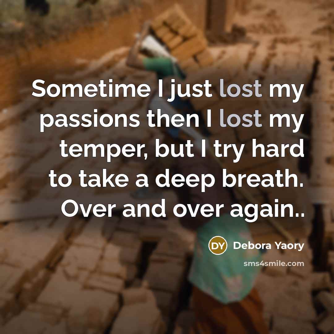 “Sometime I just lost my passions then I lost my temper, but I try hard to take a deep breath. Over and over again..” quote by Debora Yaory