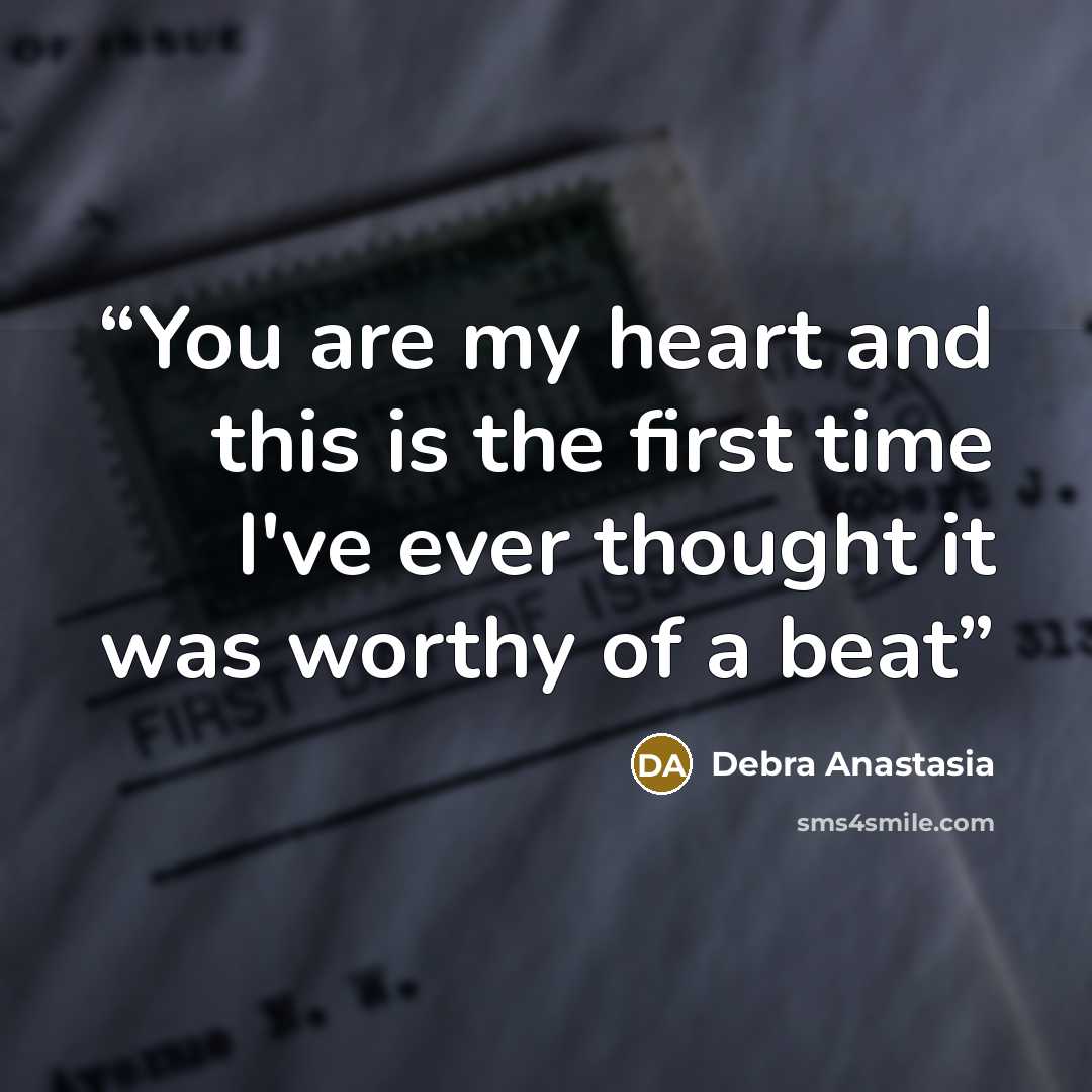 “You are my heart and this is the first time I've ever thought it was worthy of a beat” quote by Debra Anastasia