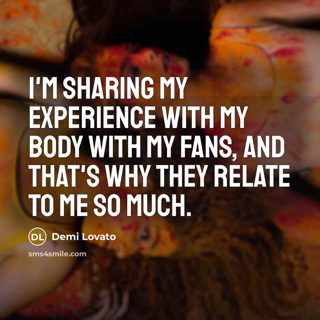 “I'm sharing my experience with my body with my fans,…” quote by Demi Lovato