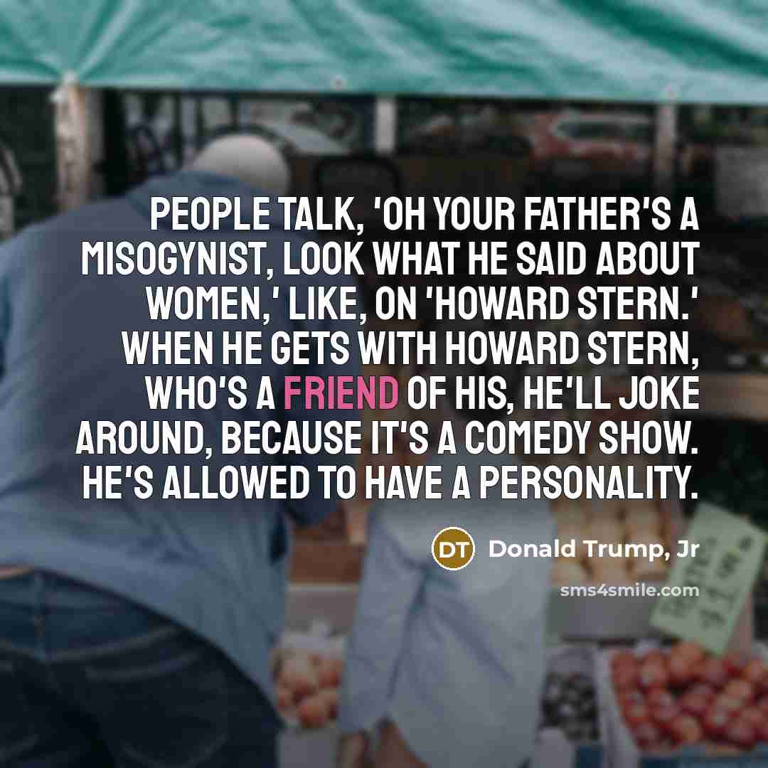 “People talk, 'Oh your father's a misogynist, look what he…” quote by Donald Trump, Jr