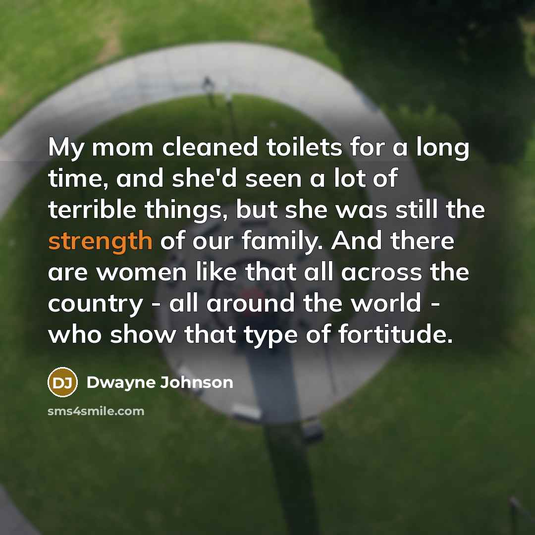 “My mom cleaned toilets for a long time, and she'd…” quote by Dwayne Johnson
