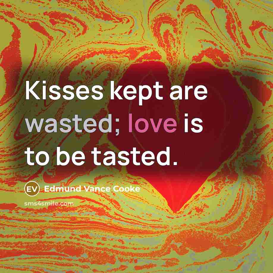 “Kisses kept are wasted; love is to be tasted.” quote by Edmund Vance Cooke
