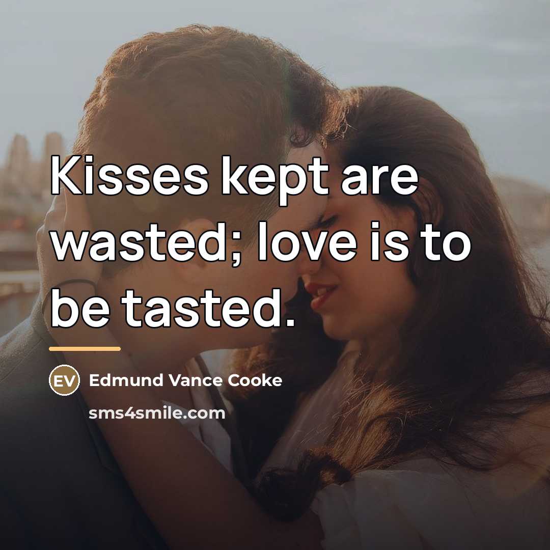 “Kisses kept are wasted; love is to be tasted.…” quote by Edmund Vance Cooke