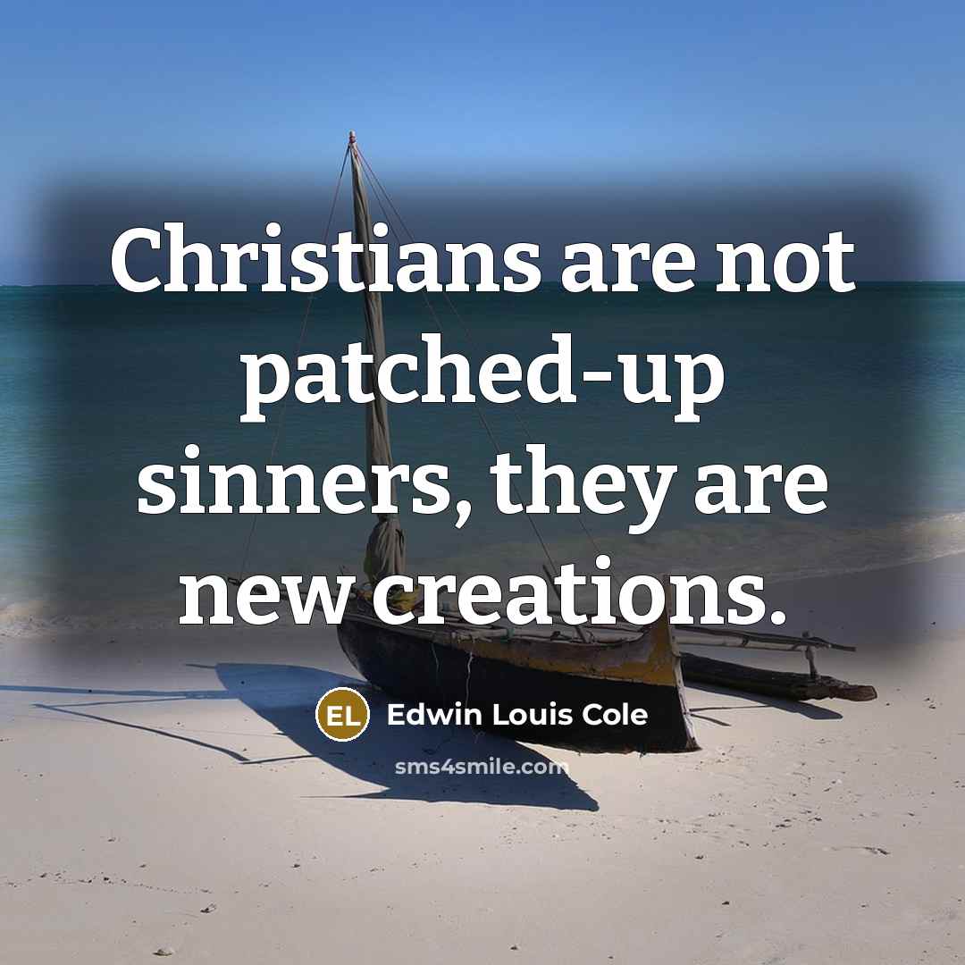 “Christians are not patched-up sinners, they are new creations.…” quote by Edwin Louis Cole