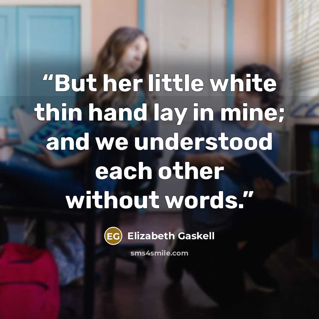 “But her little white thin hand lay in mine; and we understood each other without words.” quote by Elizabeth Gaskell