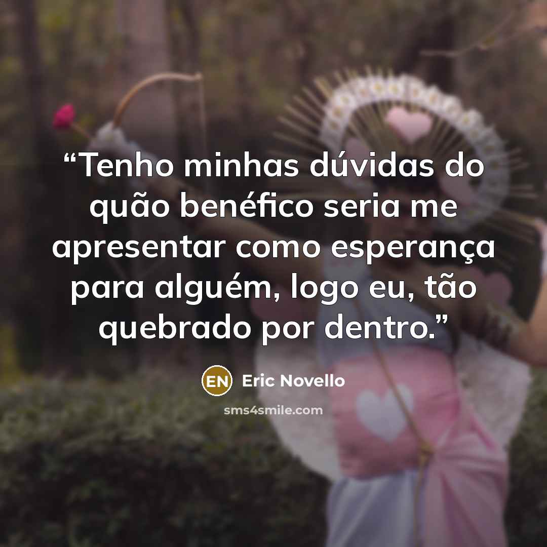 “Tenho minhas dúvidas do quão benéfico seria me apresentar como esperança para alguém, logo eu, tão quebrado por dentro.” quote by Eric Novello