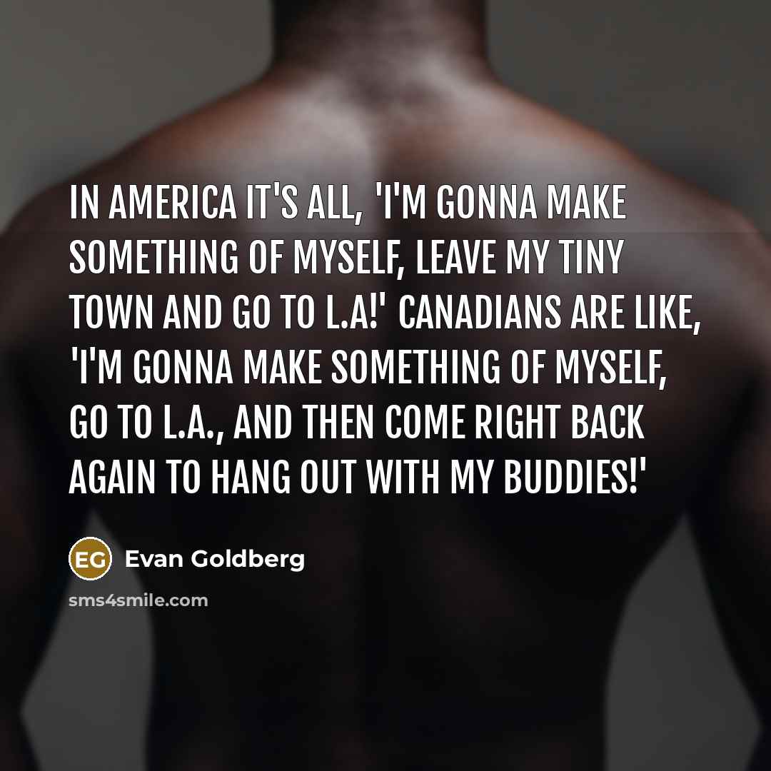 “In America it's all, 'I'm gonna make something of myself,…” quote by Evan Goldberg
