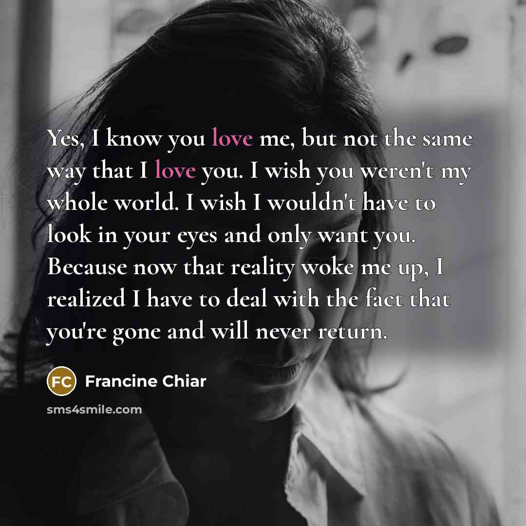 “Yes, I know you love me, but not the same…” quote by Francine Chiar