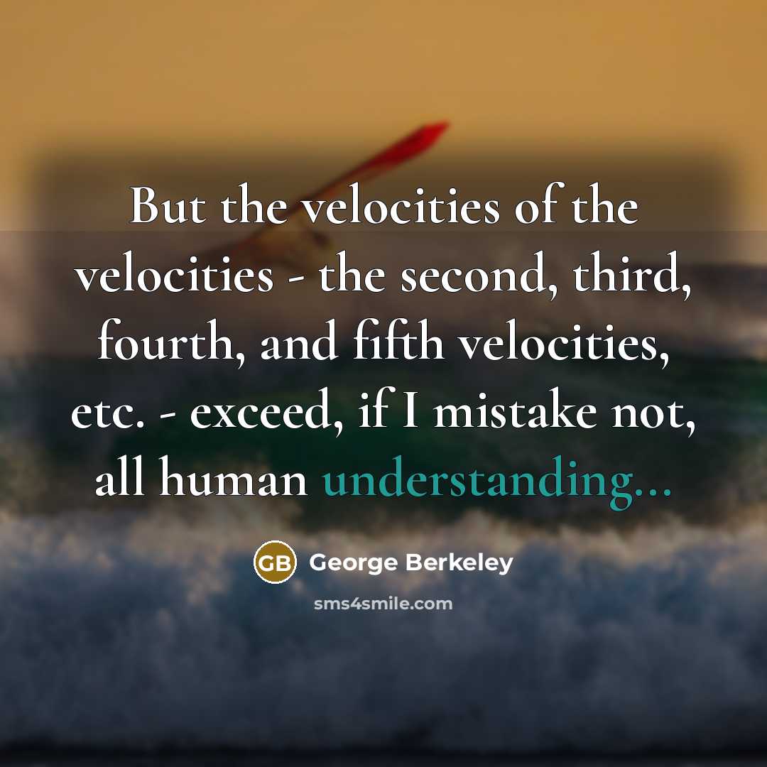 “But the velocities of the velocities - the second, third,…” quote by George Berkeley