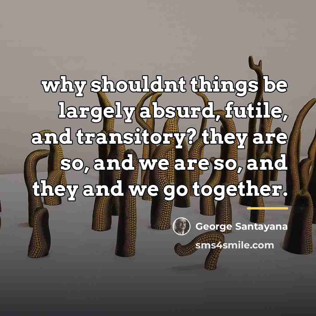 “why shouldnt things be largely absurd, futile, and transitory? they…” quote by George Santayana