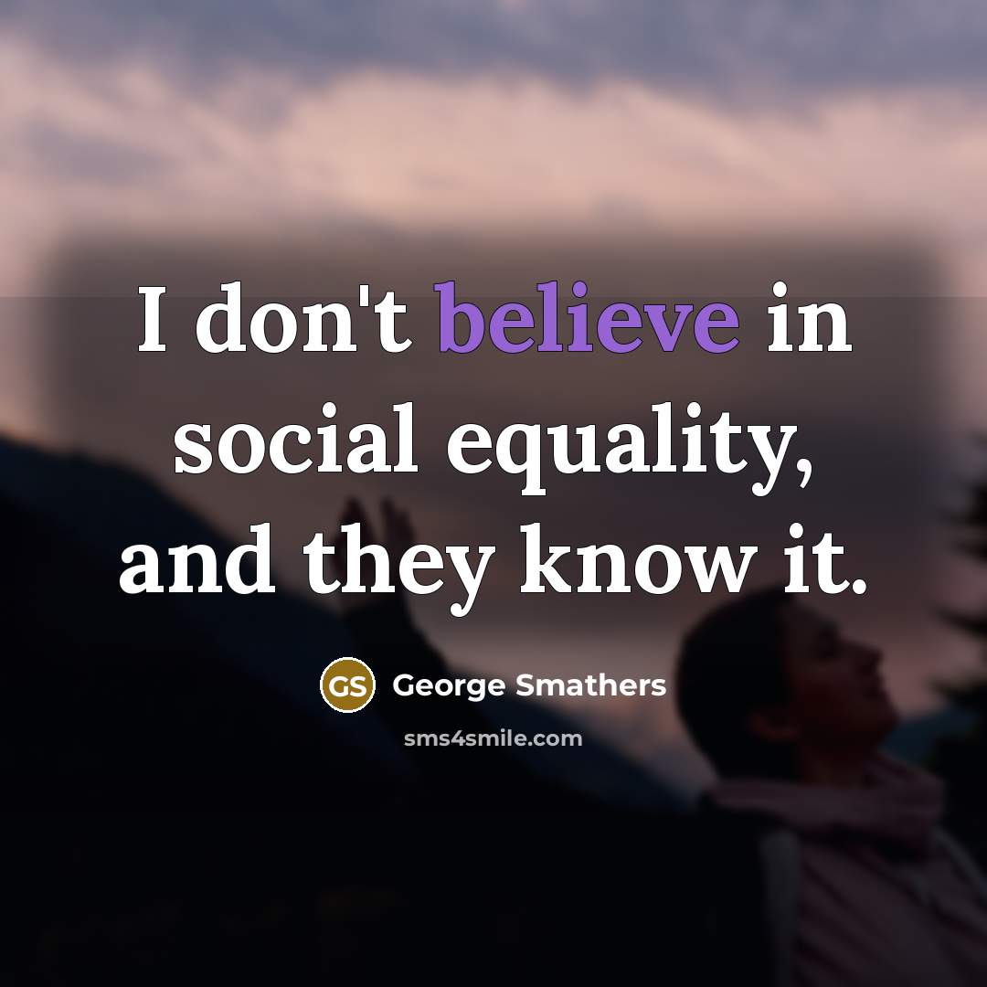 “I don't believe in social equality, and they know it.…” quote by George Smathers