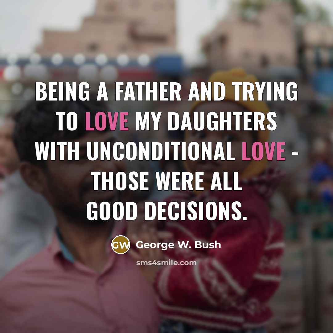 “Being a father and trying to love my daughters with…” quote by George W. Bush