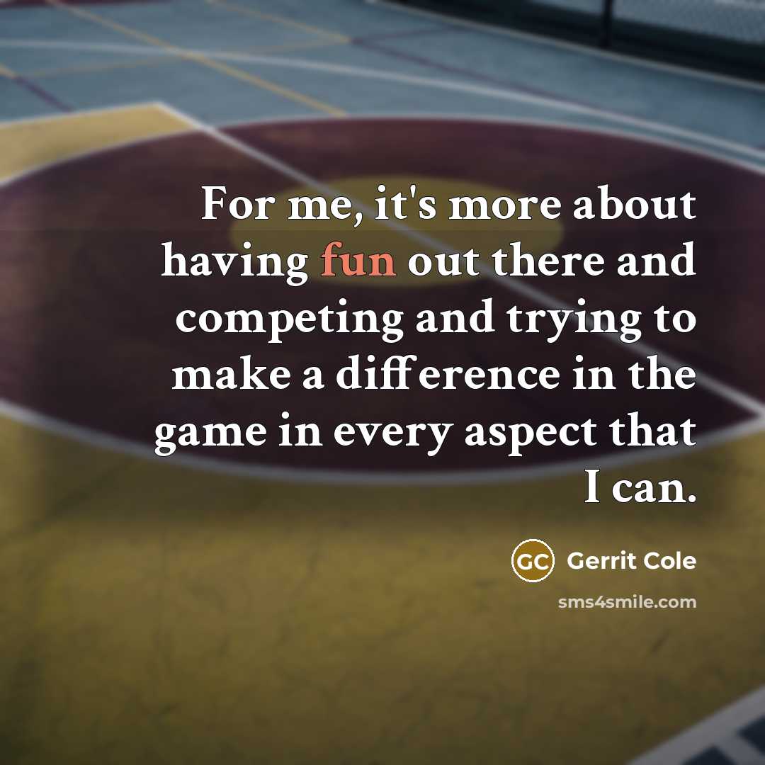 “For me, it's more about having fun out there and competing and trying to make a difference in the game in every aspect that I can.” quote by Gerrit Cole