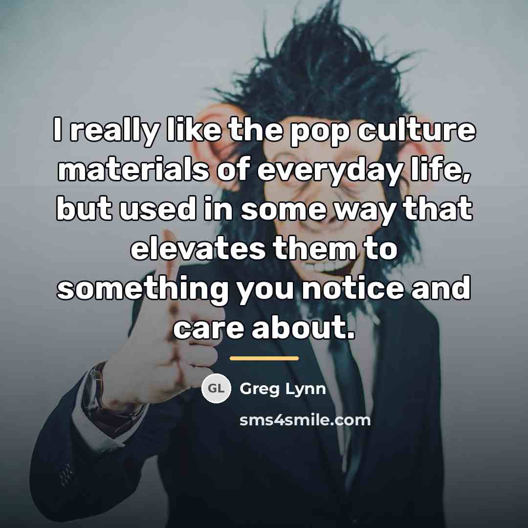 “I really like the pop culture materials of everyday life,…” quote by Greg Lynn