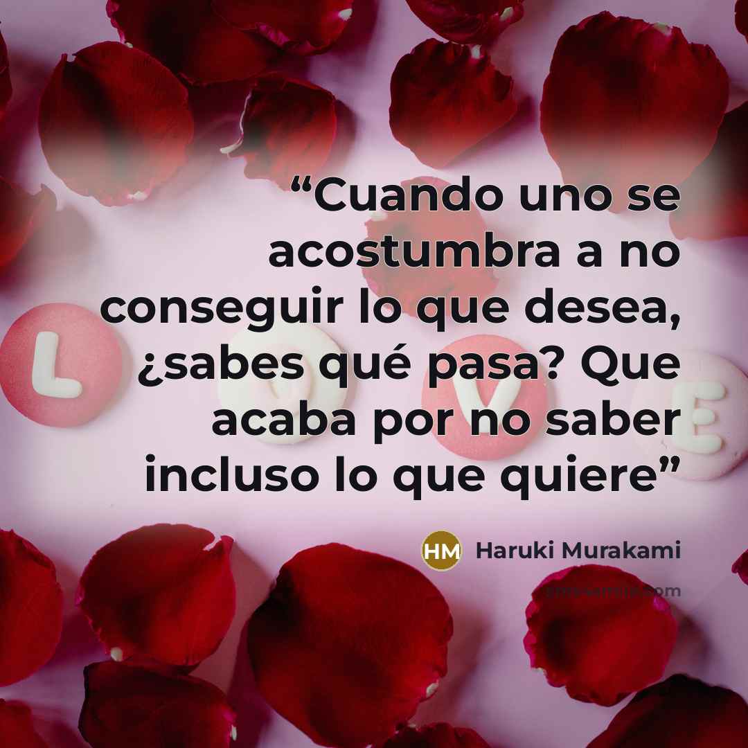 “Cuando uno se acostumbra a no conseguir lo que desea, ¿sabes qué pasa? Que acaba por no saber incluso lo que quiere” quote by Haruki Murakami