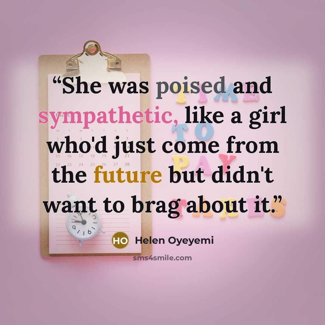 “She was poised and sympathetic, like a girl who'd just come from the future but didn't want to brag about it.” quote by Helen Oyeyemi