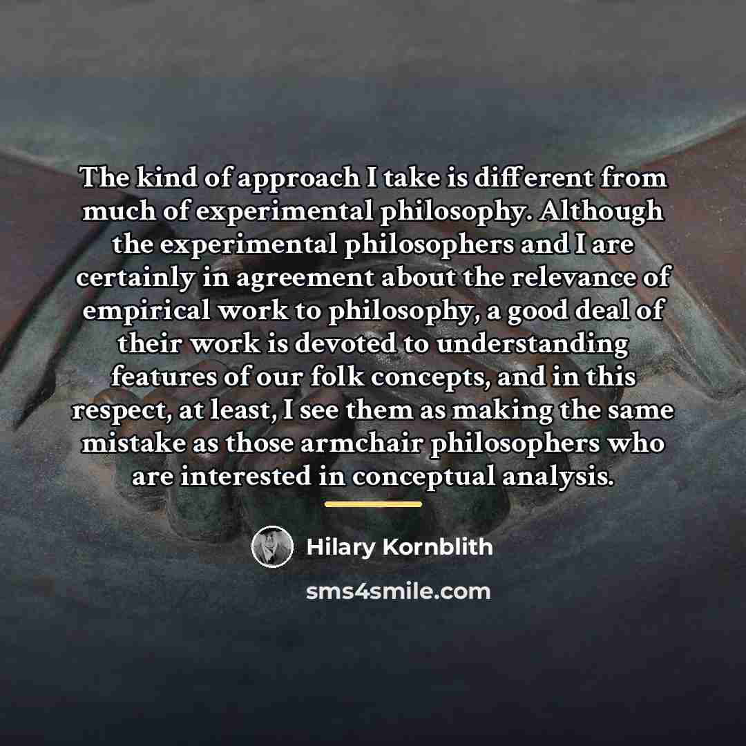 “The kind of approach I take is different from much…” quote by Hilary Kornblith