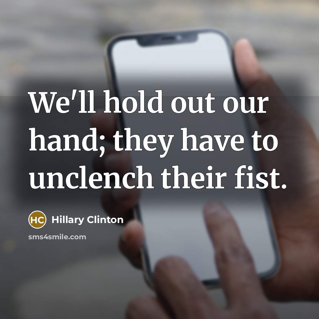 “We'll hold out our hand; they have to unclench their…” quote by Hillary Clinton