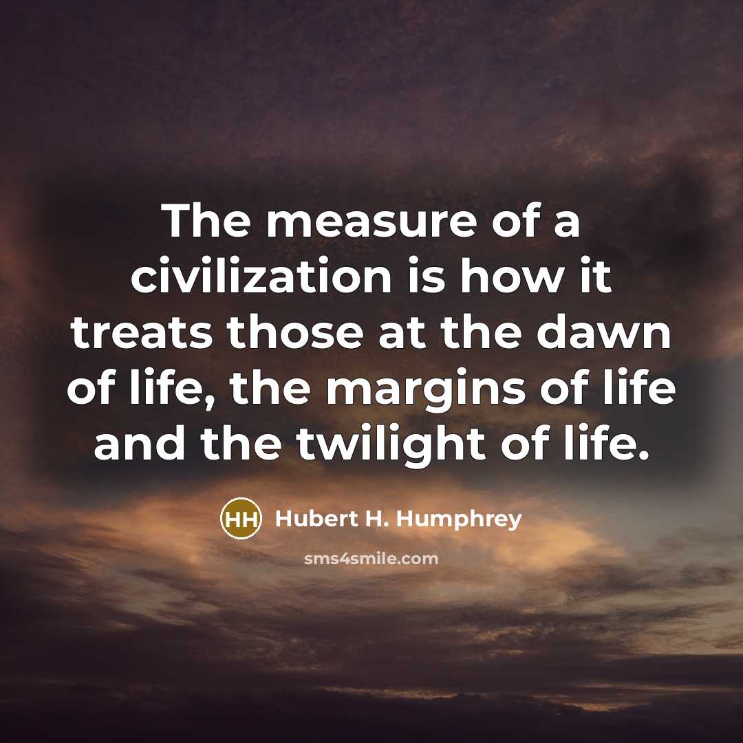 “The measure of a civilization is how it treats those…” quote by Hubert H. Humphrey