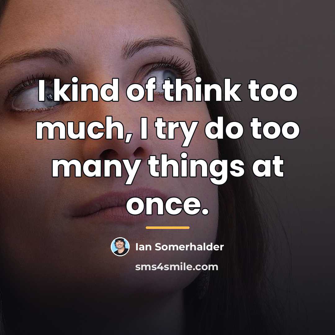 “I kind of think too much, I try do too…” quote by Ian Somerhalder