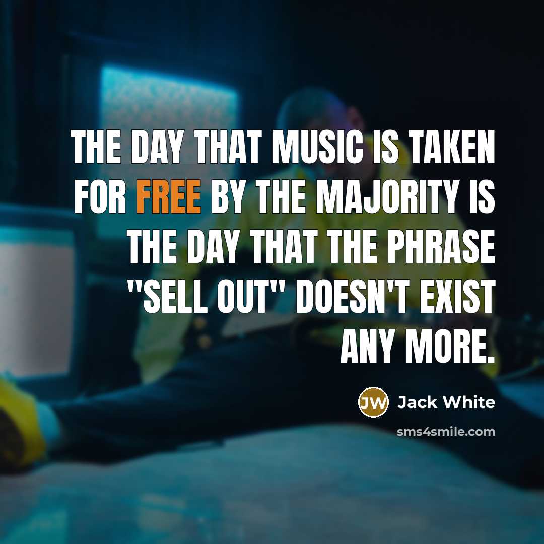 “The day that music is taken for free by the…” quote by Jack White