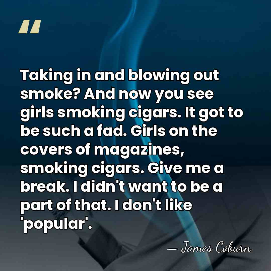 Taking in and blowing out smoke? And now you see girls smoking&hellip; - James Coburn