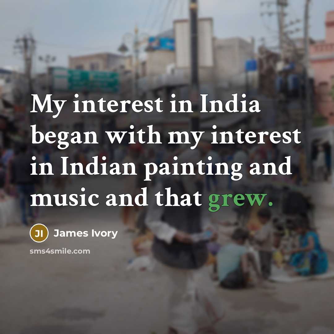 “My interest in India began with my interest in Indian painting and music and that grew.” quote by James Ivory