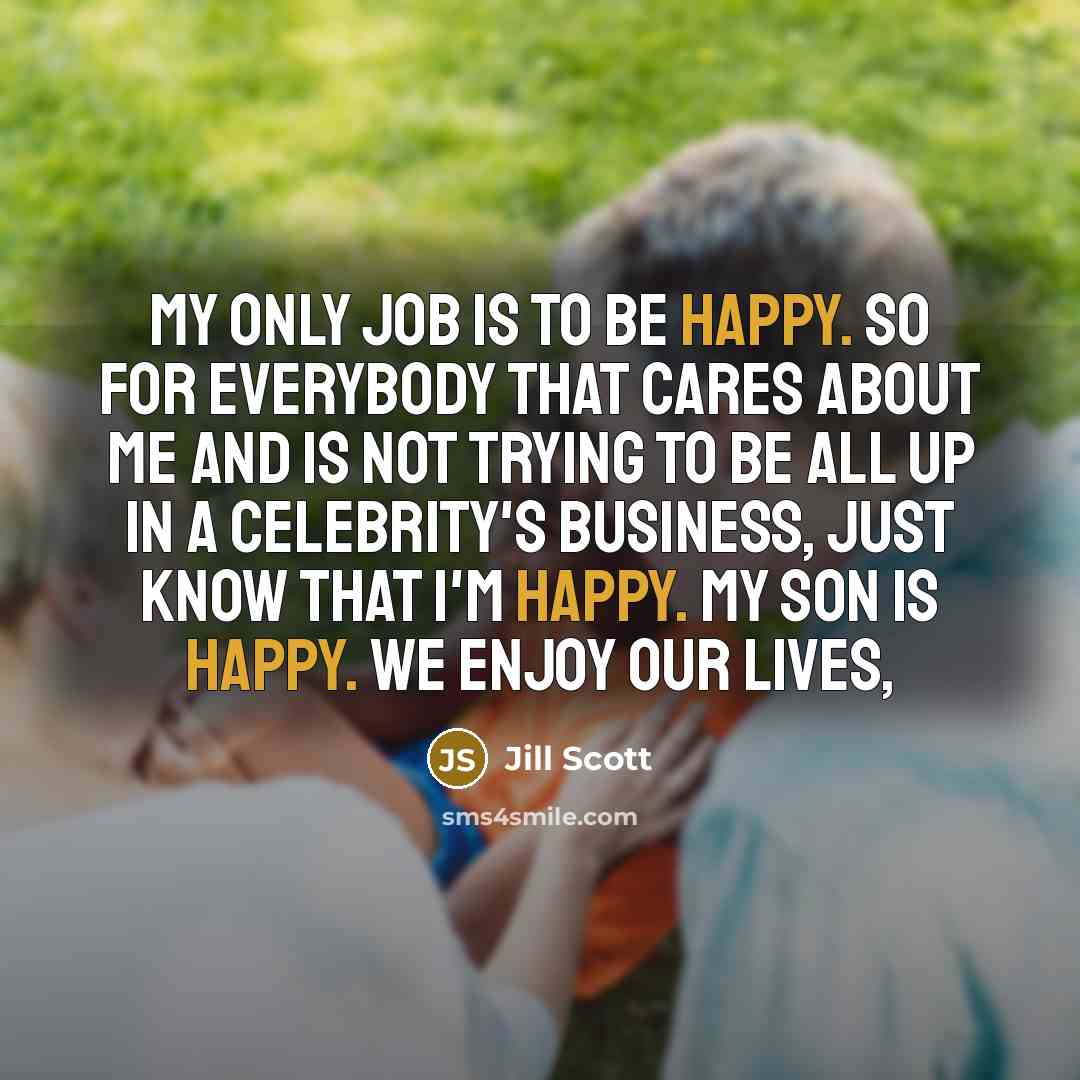 “My only job is to be happy. So for everybody…” quote by Jill Scott