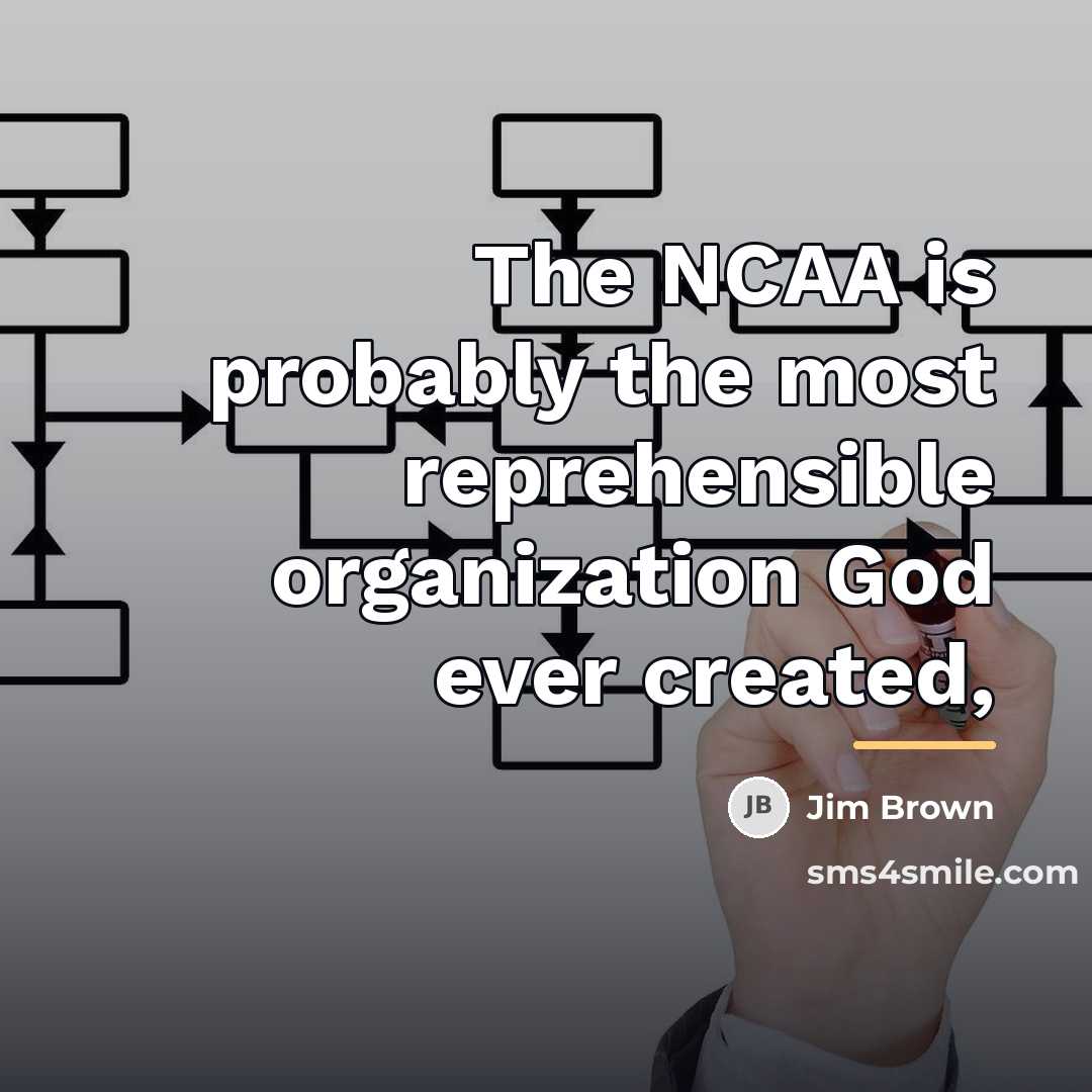 “The NCAA is probably the most reprehensible organization God ever…” quote by Jim Brown