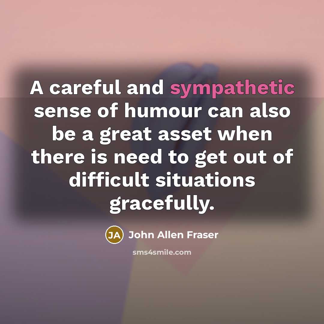 “A careful and sympathetic sense of humour can also be…” quote by John Allen Fraser