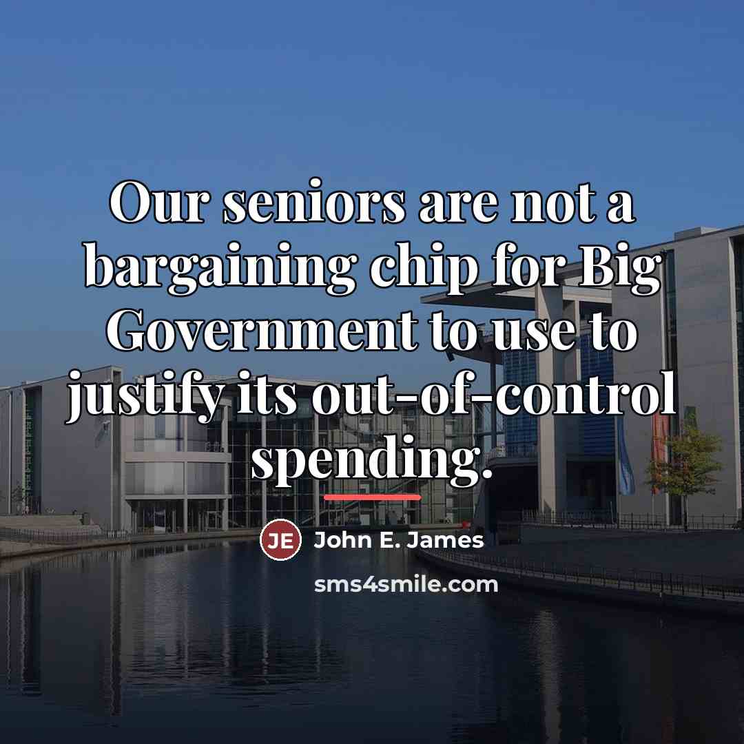 “Our seniors are not a bargaining chip for Big Government…” quote by John E. James