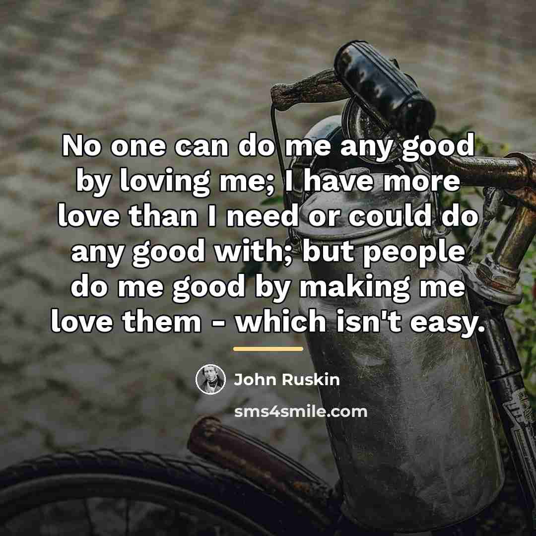 “No one can do me any good by loving me;…” quote by John Ruskin