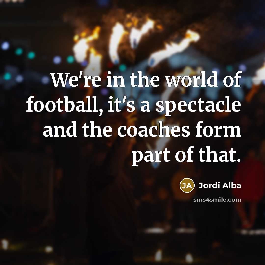 “We're in the world of football, it's a spectacle and…” quote by Jordi Alba