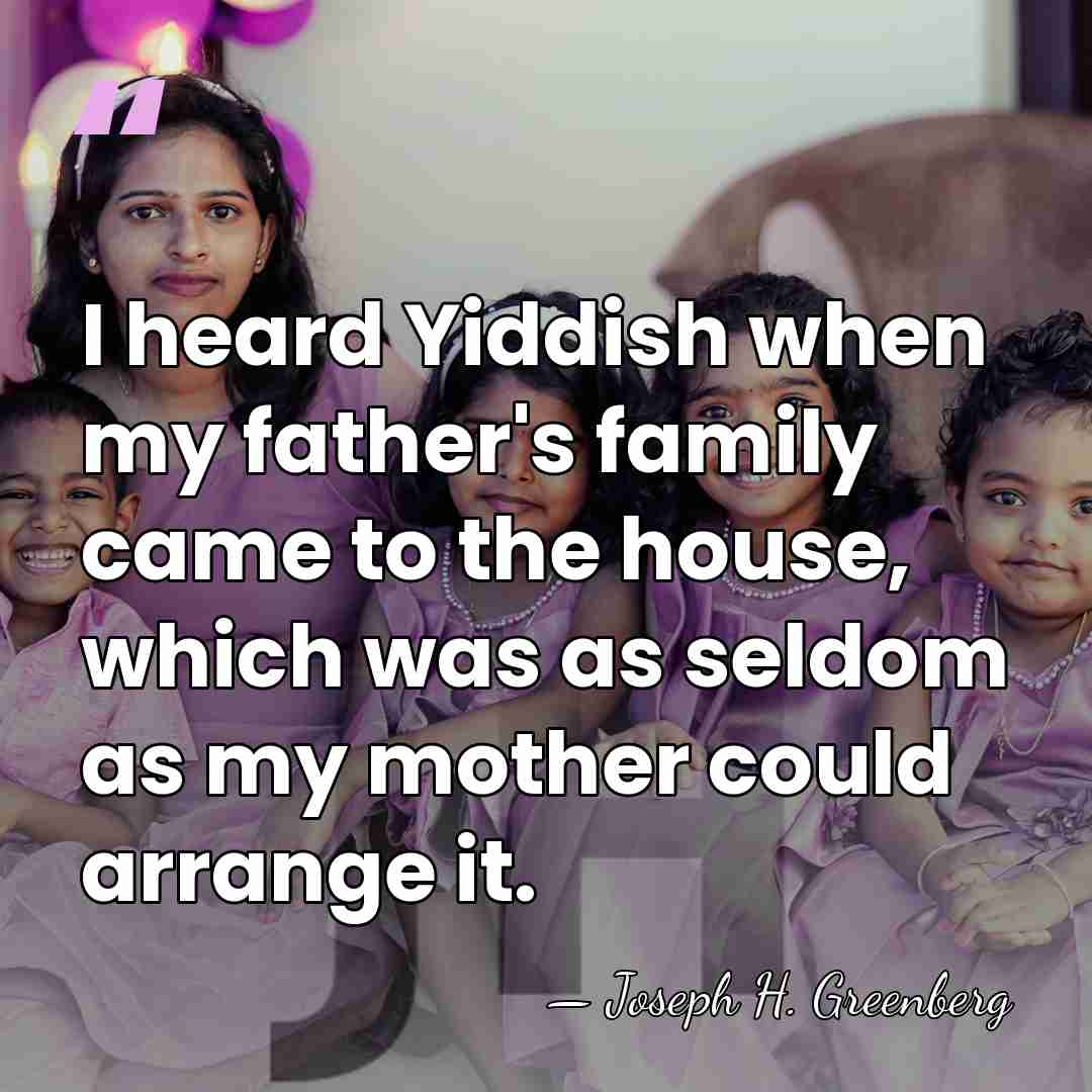 I heard Yiddish when my father's family came to the house, which&hellip; - Joseph H. Greenberg