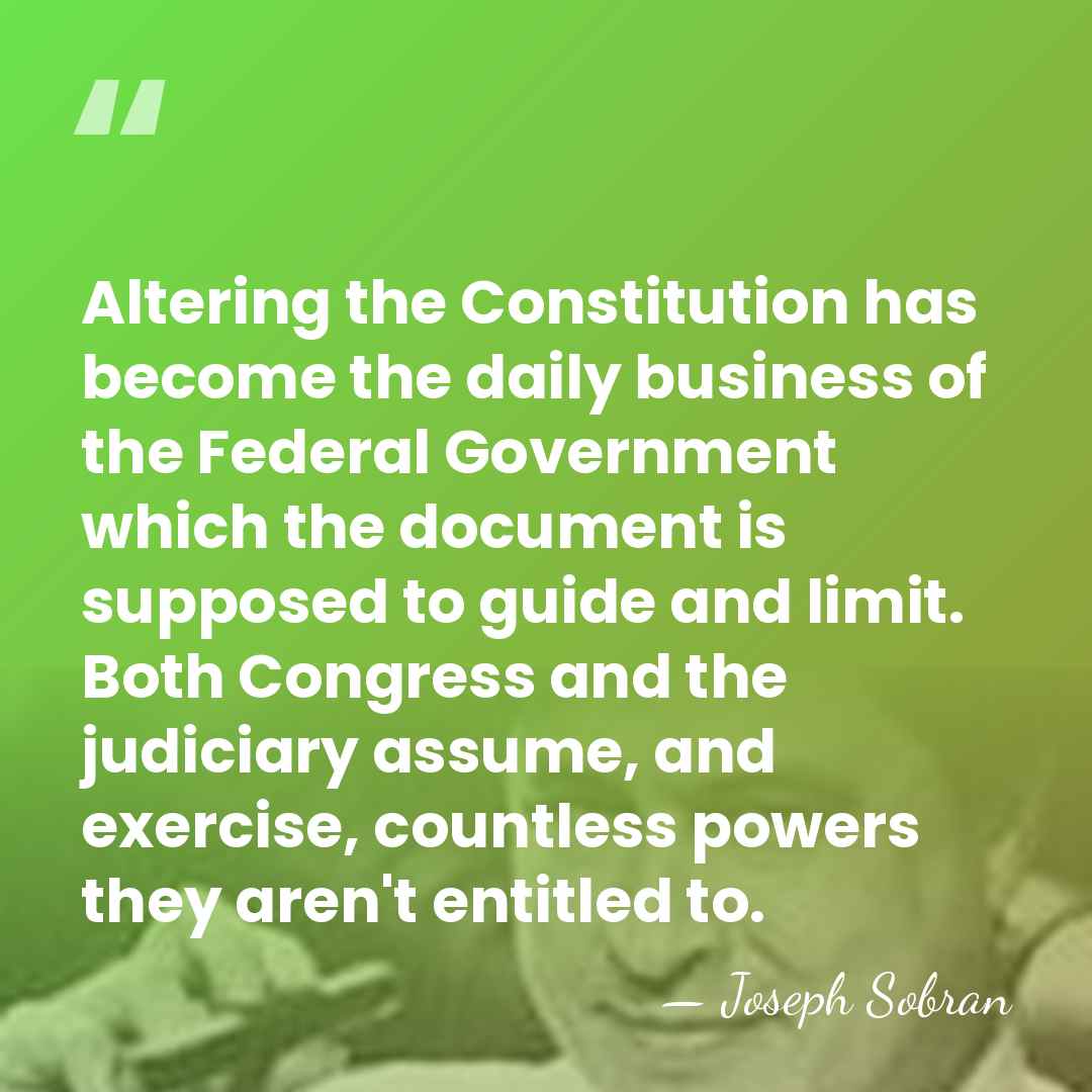 Altering the Constitution has become the daily business of the Federal Government&hellip; - Joseph Sobran