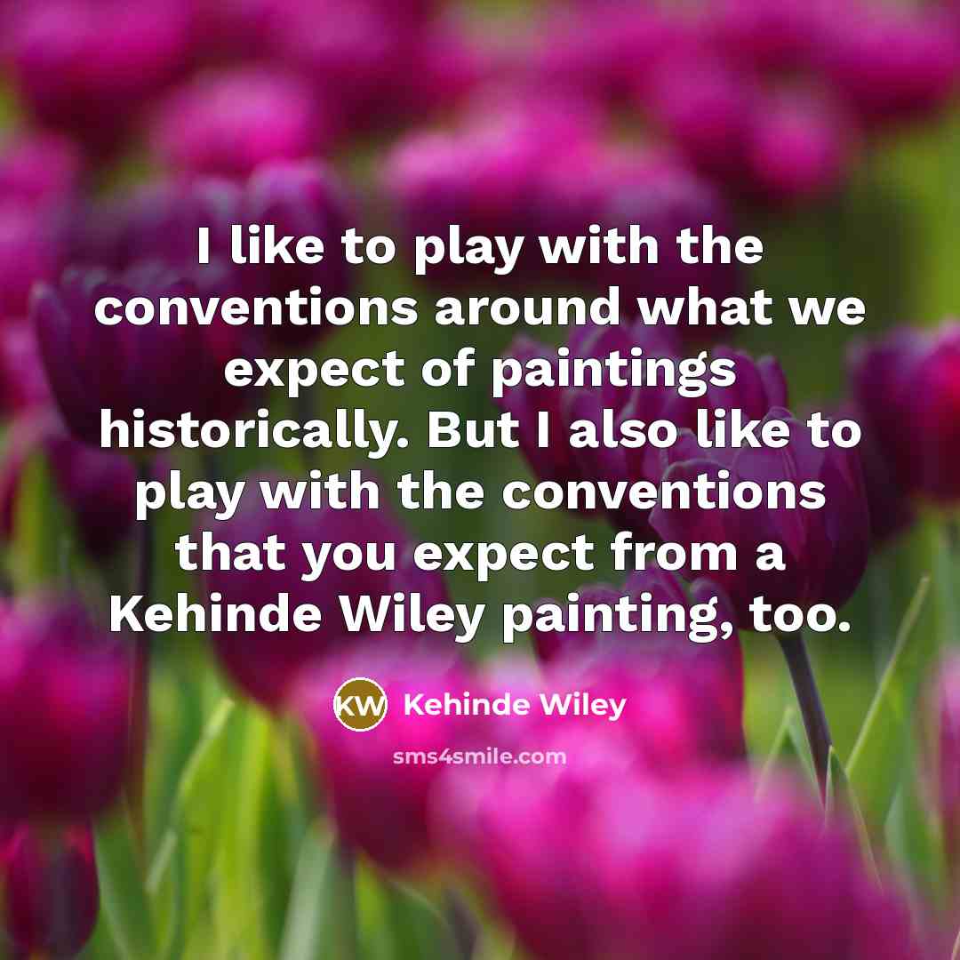 “I like to play with the conventions around what we…” quote by Kehinde Wiley